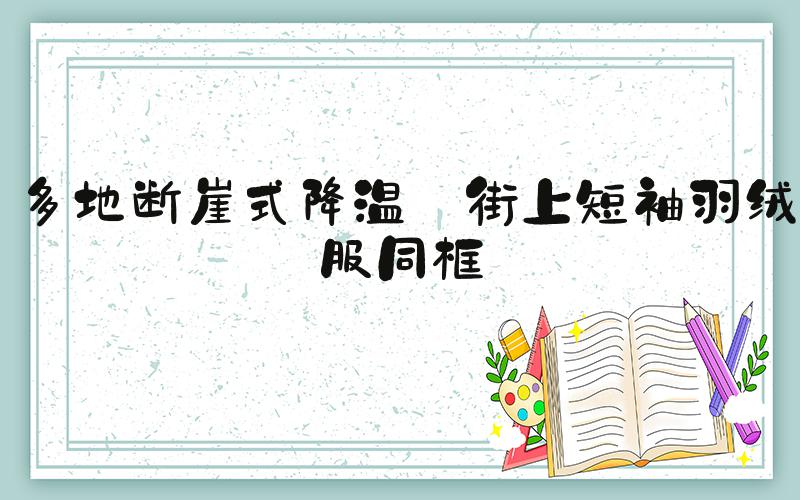 多地断崖式降温 街上短袖羽绒服同框